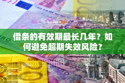 武汉借条的有效期最长几年？如何避免超期失效风险？