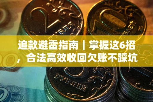 武汉追款避雷指南｜掌握这6招，合法高效收回欠账不踩坑