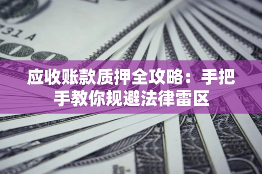 武汉应收账款质押全攻略：手把手教你规避法律雷区