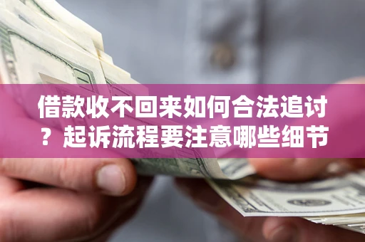 武汉借款收不回来如何合法追讨？起诉流程要注意哪些细节？