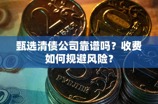 武汉甄选清债公司靠谱吗？收费如何规避风险？