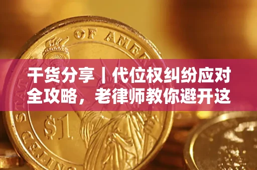 武汉干货分享｜代位权纠纷应对全攻略，老律师教你避开这5大雷区