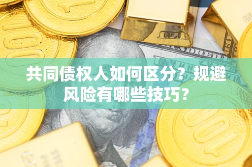 武汉共同债权人如何区分？规避风险有哪些技巧？