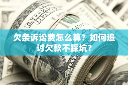 武汉欠条诉讼费怎么算？如何追讨欠款不踩坑？