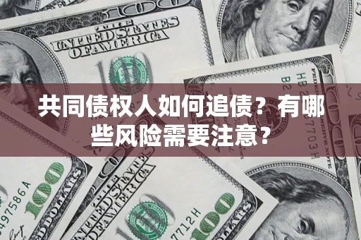 武汉共同债权人如何追债？有哪些风险需要注意？