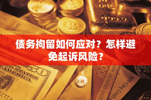 武汉债务拘留如何应对？怎样避免起诉风险？