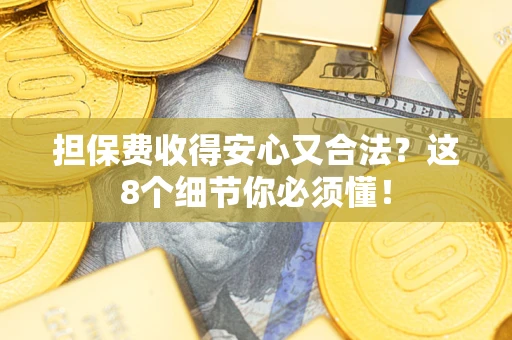 武汉担保费收得安心又合法？这8个细节你必须懂！