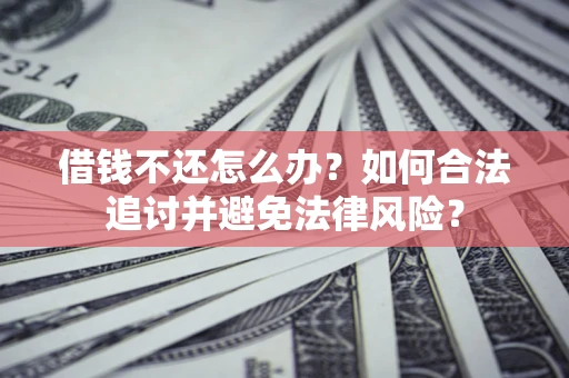 武汉借钱不还怎么办？如何合法追讨并避免法律风险？