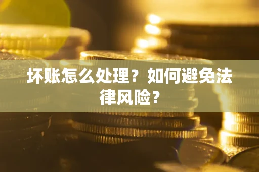 武汉坏账怎么处理？如何避免法律风险？
