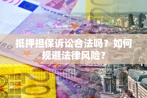 武汉抵押担保诉讼合法吗？如何规避法律风险？