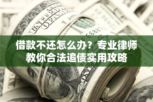 武汉借款不还怎么办？专业律师教你合法追债实用攻略