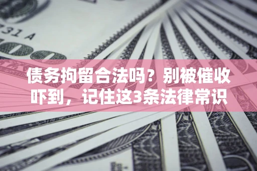 武汉债务拘留合法吗?别被催收吓到,记住这3条法律常识 武汉债务拘留合法吗?别被催收吓到,记住这3条法律常识