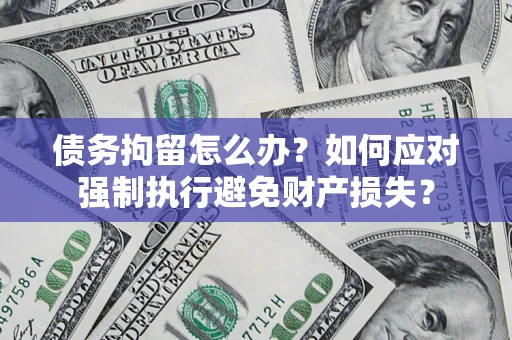 武汉债务拘留怎么办？如何应对强制执行避免财产损失？