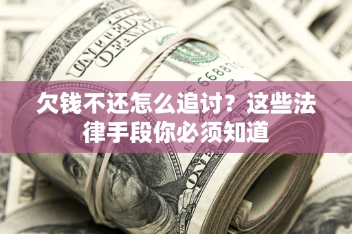 武汉欠钱不还怎么追讨？这些法律手段你必须知道