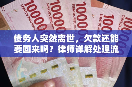 武汉债务人突然离世，欠款还能要回来吗？律师详解处理流程