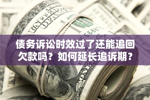 武汉债务诉讼时效过了还能追回欠款吗？如何延长追诉期？