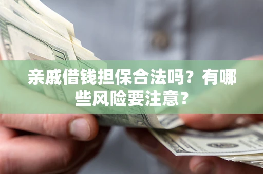 武汉亲戚借钱担保合法吗？有哪些风险要注意？