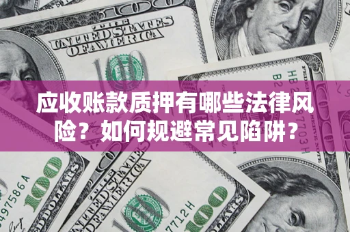 武汉应收账款质押有哪些法律风险？如何规避常见陷阱？