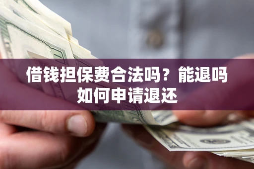 武汉借钱担保费合法吗？能退吗如何申请退还