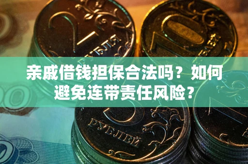 武汉亲戚借钱担保合法吗？如何避免连带责任风险？
