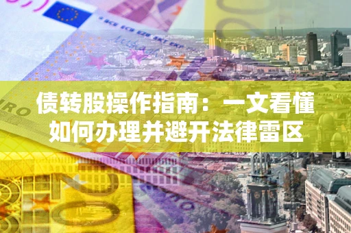 武汉债转股操作指南：一文看懂如何办理并避开法律雷区