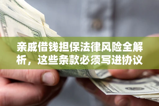 武汉亲戚借钱担保法律风险全解析，这些条款必须写进协议