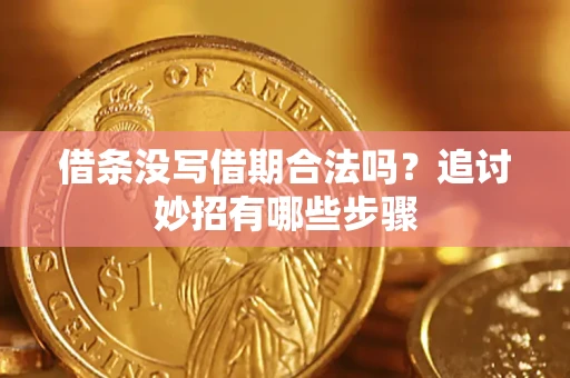 武汉借条没写借期合法吗？追讨妙招有哪些步骤