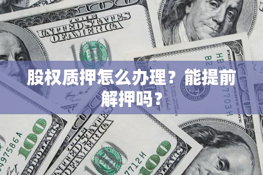 武汉股权质押怎么办理？能提前解押吗？