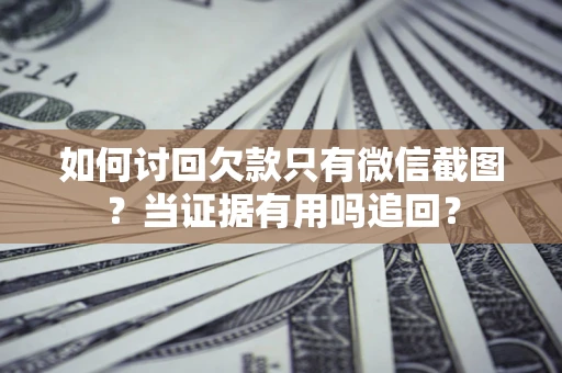 武汉如何讨回欠款只有微信截图？当证据有用吗追回？