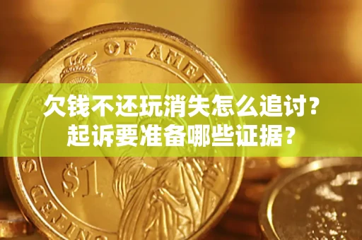 武汉欠钱不还玩消失怎么追讨？起诉要准备哪些证据？