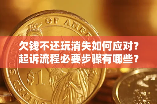 武汉欠钱不还玩消失如何应对？起诉流程必要步骤有哪些？
