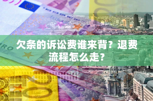 武汉欠条的诉讼费谁来背？退费流程怎么走？