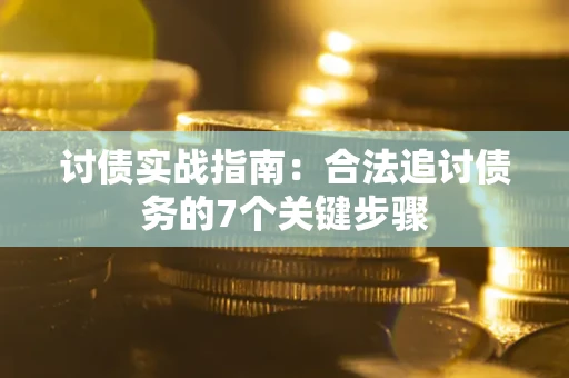 武汉讨债实战指南：合法追讨债务的7个关键步骤