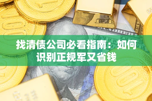 武汉找清债公司必看指南：如何识别正规军又省钱