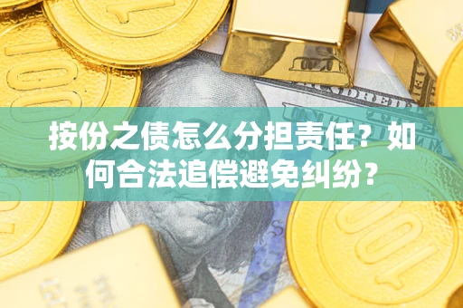 武汉按份之债怎么分担责任？如何合法追偿避免纠纷？