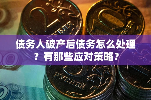 武汉债务人破产后债务怎么处理？有那些应对策略？
