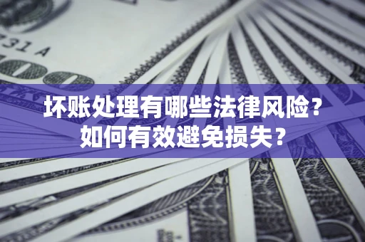 武汉坏账处理有哪些法律风险？如何有效避免损失？
